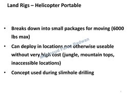 Land Rigs – Helicopter Portable 
•
Breaks down into small packages for moving (6000 
lbs max) 
•
Can deploy in locations not