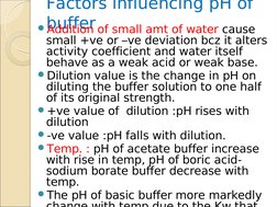 Factors influencing pH of 
buffer
Addition of small amt of water cause 
small +ve or –ve deviation bcz it alters 
activity c