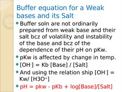 Buffer equation for a Weak 
bases and its Salt
Buffer soln are not ordinarily 
prepared from weak base and their 
salt bcz o