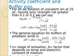 Activity coefficient and 
Buffer eqn.
For an aq solution of univalent ion at 25 
oC, having ionic strength not greater 
than