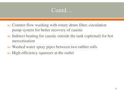 Counter flow washing with rotary drum filter, circulation 
pump system for better recovery of caustic  
Indirect heating fo