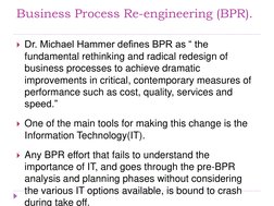 Business Process Re-engineering (BPR). 
Dr. Michael Hammer defines BPR as “ the 
fundamental rethinking and radical redesign