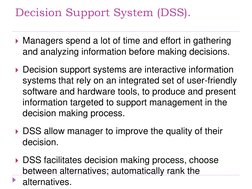 Decision Support System (DSS). 
Managers spend a lot of time and effort in gathering 
and analyzing information before makin
