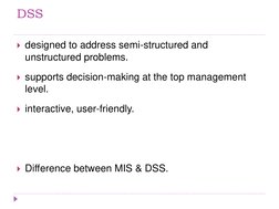 DSS 
designed to address semi-structured and 
unstructured problems. 
supports decision-making at the top management 
level