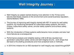 2  
Well Integrity as subject started drawing more attention in the 70 ties some 
failures had drastic impacts on the enviro