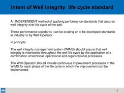 3  
Intent of Well integrity  life cycle standard 
An INDEPENDENT method of applying performance standards that assures 
well