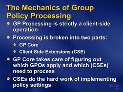 The Mechanics of Group 
The Mechanics of Group 
Policy Processing
Policy Processing
GP Processing is strictly a client-side