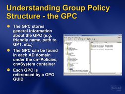 Understanding Group Policy 
Understanding Group Policy 
Structure - the GPC
Structure - the GPC
The GPC stores 
The GPC store