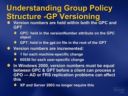 Understanding Group Policy 
Understanding Group Policy 
Structure -GP Versioning
Structure -GP Versioning
Version numbers are