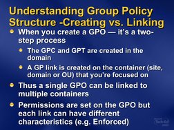 Understanding Group Policy 
Understanding Group Policy 
Structure -Creating vs. Linking
Structure -Creating vs. Linking
When