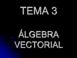 TEMA 3 
 
ÁLGEBRA 
VECTORIAL 
