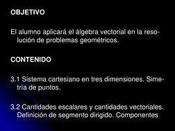 OBJETIVO 
 
El alumno aplicará el álgebra vectorial en la reso-
lución de problemas geométricos. 
 
CONTENIDO 
 
3.1 Sistema