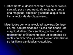 Gráficamente el desplazamiento puede ser repre-
sentado por un segmento de recta que tenga 
una magnitud, dirección y sentido