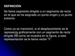DEFINICIÓN: 
Se llama segmento dirigido a un segmento de recta 
en el que se ha asignado un punto origen y un punto 
extremo.