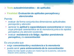 ¾ Tests autoadministrables -  de aptitudes  
 
¾ Finalidad: Evaluación de aptitudes perceptivas y  
 atencionales 
Permite