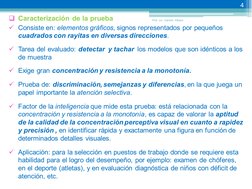  Caracterización de la prueba  
9 Consiste en: elementos gráficos, signos representados por pequeños 
cuadrados con rayita