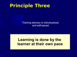 Principle Three
Training delivery is individualized 
and self-paced.
Learning is done by the 
learner at their own pace
