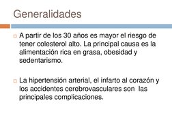 Generalidades 
A partir de los 30 años es mayor el riesgo de 
tener colesterol alto. La principal causa es la 
alimentación