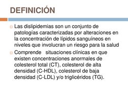 DEFINICIÓN 
Las dislipidemias son un conjunto de 
patologías caracterizadas por alteraciones en 
la concentración de lípidos