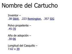 Inventor – 
.38 S&W,  .223 Remington,  .357 SIG
 
Polvo propelente – 
.45-70
 
Año de adopción – 
.30-06
 
Longitud del Casqu