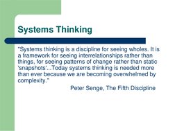 Systems Thinking
"Systems thinking is a discipline for seeing wholes. It is 
a framework for seeing interrelationships rather