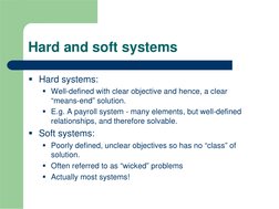 Hard and soft systems
 Hard systems:
 Well-defined with clear objective and hence, a clear 
“means-end” solution.
 E.g. A