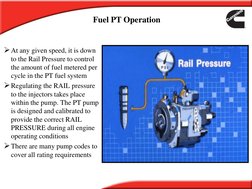 At any given speed, it is down 
to the Rail Pressure to control 
the amount of fuel metered per 
cycle in the PT fuel system