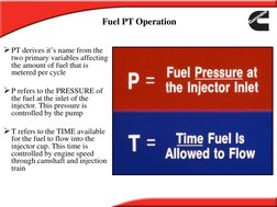 PT derives it’s name from the 
two primary variables affecting 
the amount of fuel that is 
metered per cycle
P refers to t