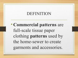 DEFINITION
• Commercial patterns are 
full-scale tissue paper 
clothing patterns used by 
the home-sewer to create 
garments