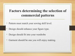 Factors determining the selection of 
commercial patterns
• Pattern must match your sewing skill level.
• Design should enhan