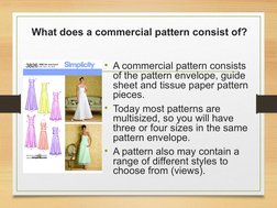 What does a commercial pattern consist of?
• A commercial pattern consists 
of the pattern envelope, guide 
sheet and tissue