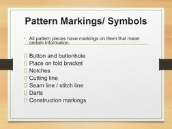 Pattern Markings/ Symbols
• All pattern pieces have markings on them that mean 
certain information.
▪Button and buttonhole
▪