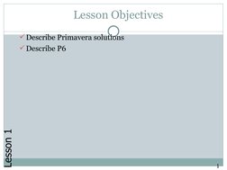 Lesson Objectives
Describe Primavera solutions
Describe P6
1
Lesson 1
