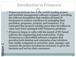Introduction to Primavera 
Primavera Systems Inc. is the world's leading project 
and portfolio management software company,