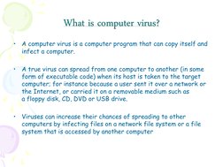 What is computer virus? 
•
A computer virus is a computer program that can copy itself and 
infect a computer. 
 
•
A true vi