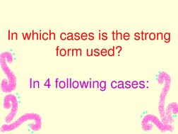 In which cases is the strong 
form used? 
 
In 4 following cases: 
 

