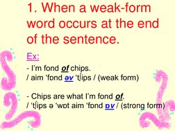 1. When a weak-form  
  
word occurs at the end  
  
of the sentence. 
  
Ex:  
  
- I‟m fond of chips. 
  
/ aim „fɒnd