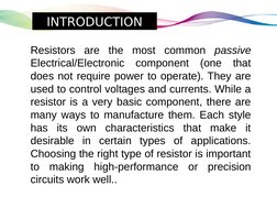 Resistors are the most common passive 
Electrical/Electronic component (one that 
does not require power to operate). They ar