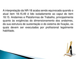 A interpretação da NR-18 acaba sendo equivocada quando o 
atual item 18.15.49 é lido isoladamente ao caput do item 
18.15. An