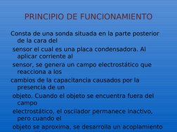 PRINCIPIO DE FUNCIONAMIENTO
Consta de una sonda situada en la parte posterior 
de la cara del
 sensor el cual es una placa co