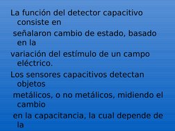 La función del detector capacitivo 
consiste en
 señalaron cambio de estado, basado 
en la 
variación del estímulo de un camp