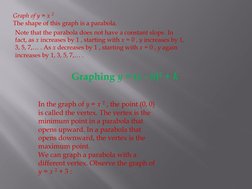 Graph of y = x 2  
The shape of this graph is a parabola.  
Note that the parabola does not have a constant slope. In 
fact,
