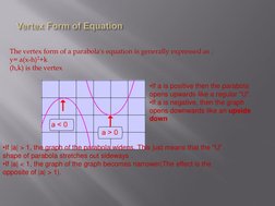 The vertex form of a parabola's equation is generally expressed as :  
y= a(x-h)2+k  
(h,k) is the vertex 
•If a is positive