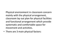 Physical environment in classroom concern 
mainly with the physical arrangement, 
classroom lay out plan for physical facili