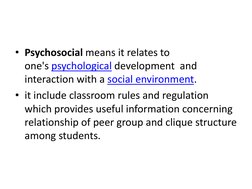 • Psychosocial means it relates to 
one's psychological development  and 
interaction with a social environment. 
• it includ