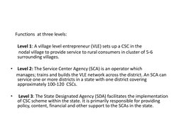Functions  at three levels: 
 
      Level 1: A village level entrepreneur (VLE) sets up a CSC in the 
       nodal villa