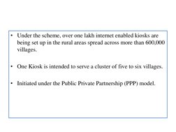 • Under the scheme, over one lakh internet enabled kiosks are 
being set up in the rural areas spread across more than 600,00