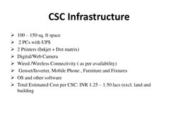 CSC Infrastructure 
100 – 150 sq. ft space 
 2 PCs with UPS 
2 Printers (Inkjet + Dot matrix) 
Digital/Web Camera 
Wired