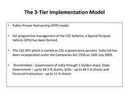 The 3-Tier Implementation Model 
•
Public Private Partnership (PPP) model. 
 
•
For programme management of the CSC Scheme, a