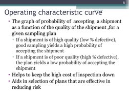Operating characteristic curve
• The graph of probability of  accepting  a shipment 
as a function of the quality of the ship